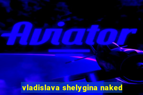 Vladislava Shelygina Naked